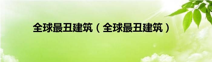 全球最丑建筑(全球最丑建筑)
