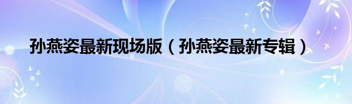 孙燕姿最新现场版（孙燕姿最新专辑）