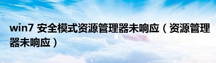 win7 安全模式资源管理器未响应（资源管理器未响应）
