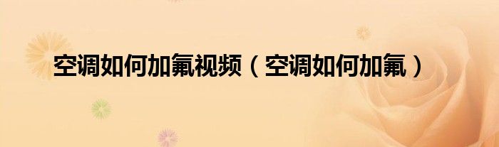 空调如何加氟视频(空调如何加氟)