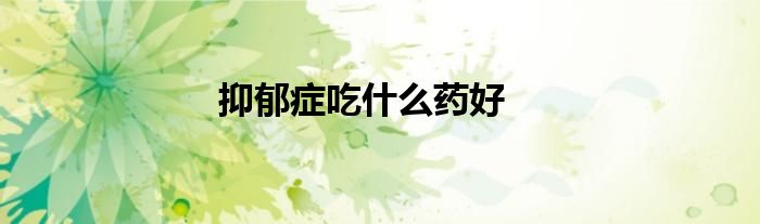 抑郁症吃什么药好